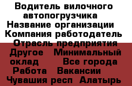 Водитель вилочного автопогрузчика › Название организации ­ Компания-работодатель › Отрасль предприятия ­ Другое › Минимальный оклад ­ 1 - Все города Работа » Вакансии   . Чувашия респ.,Алатырь г.